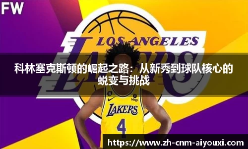 科林塞克斯顿的崛起之路：从新秀到球队核心的蜕变与挑战