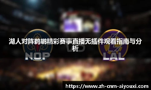 湖人对阵鹈鹕精彩赛事直播无插件观看指南与分析