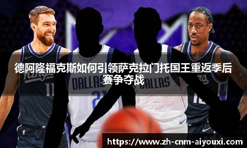 德阿隆福克斯如何引领萨克拉门托国王重返季后赛争夺战