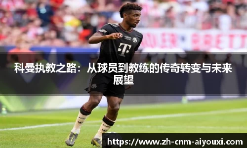 科曼执教之路：从球员到教练的传奇转变与未来展望